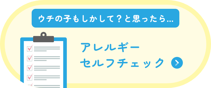 ウチの子もしかして？と思ったら… アレルギーセルフチェック